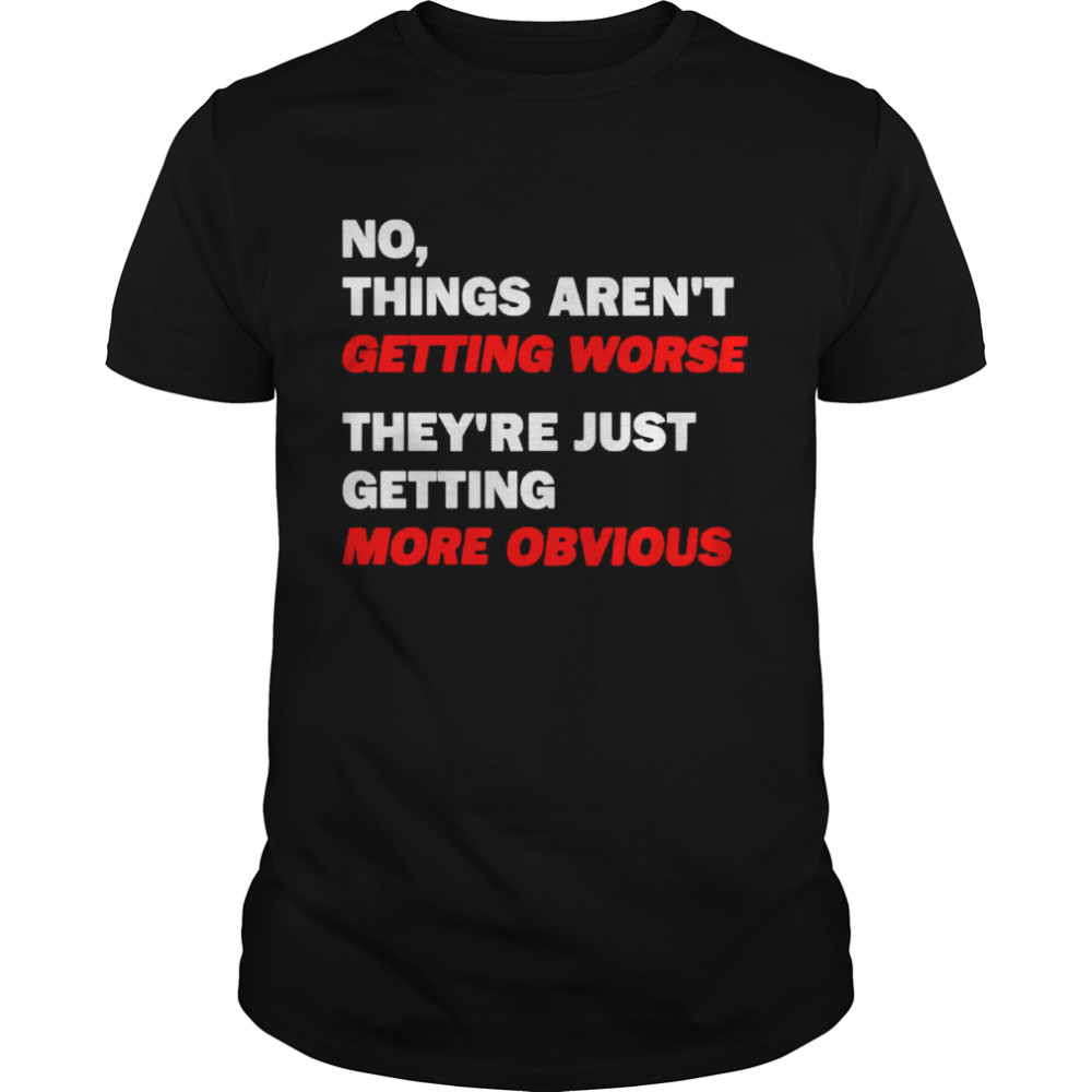No things aren’t getting worse they’re just getting more obvious shirt Classic Men's T-shirt