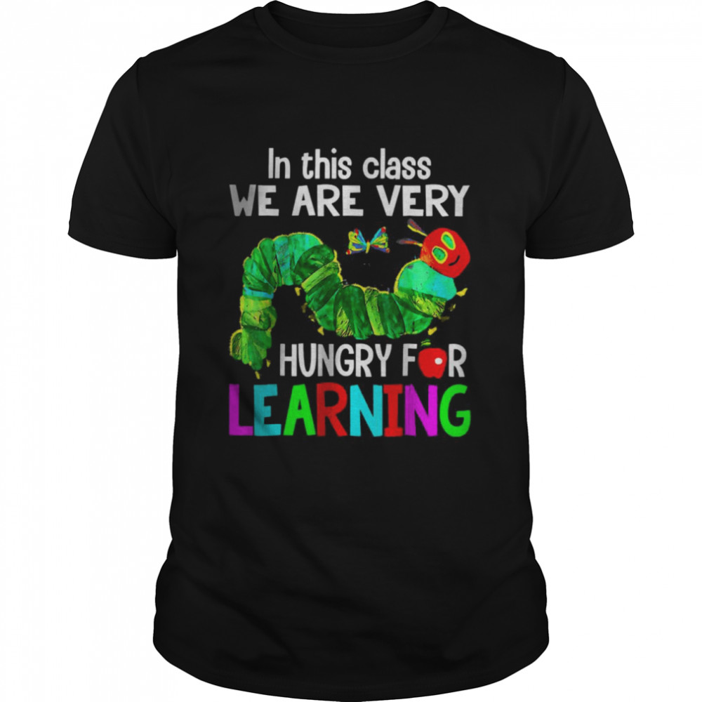 Caterpillar in This Class We Are Very Hungry for Learning T-Shirt