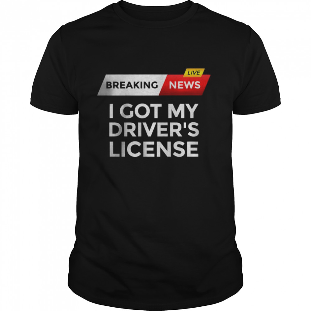 Breaking News I Got My Driver’s License T-Shirt
