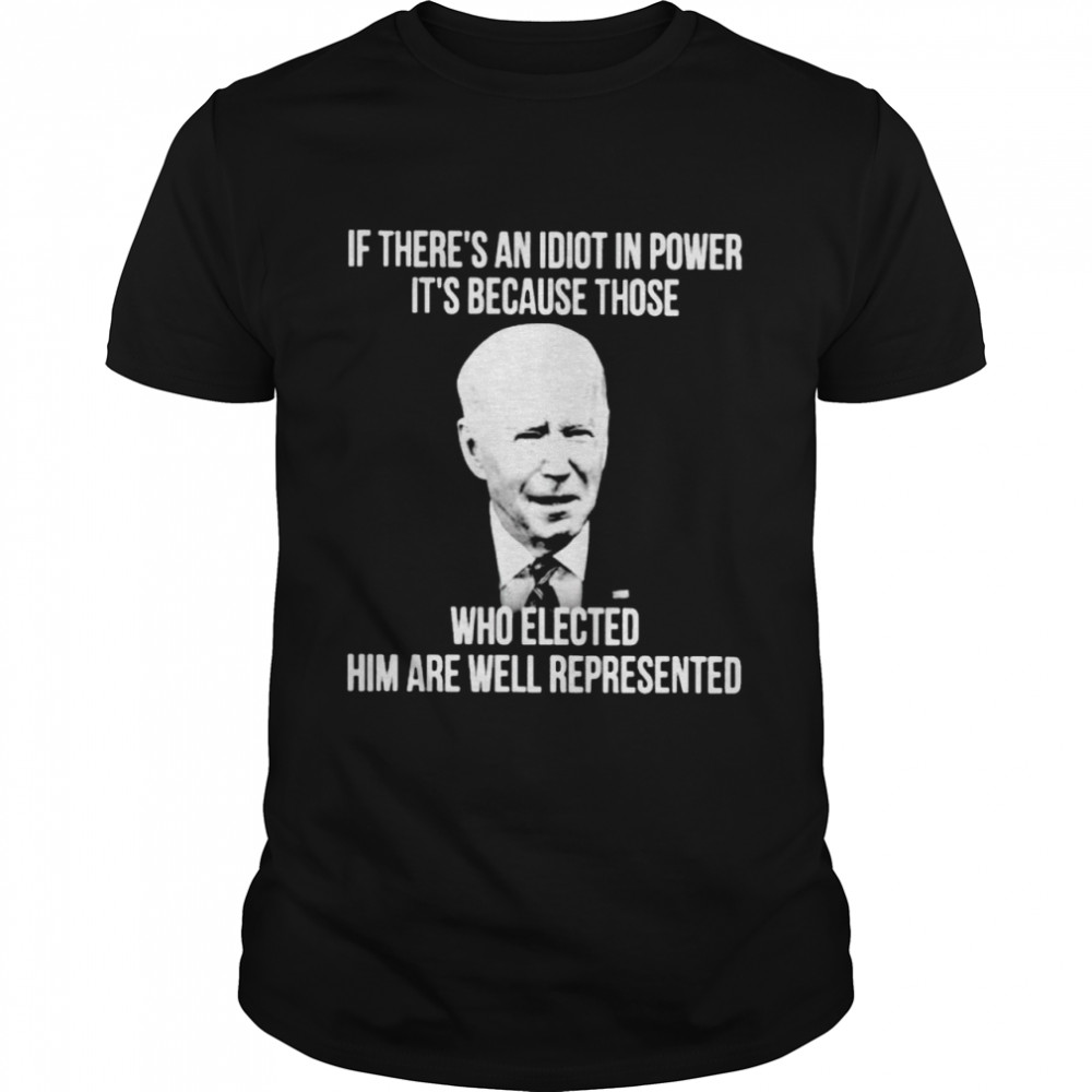 Biden if there’s an idiot in power it’s because those who elected him shirt