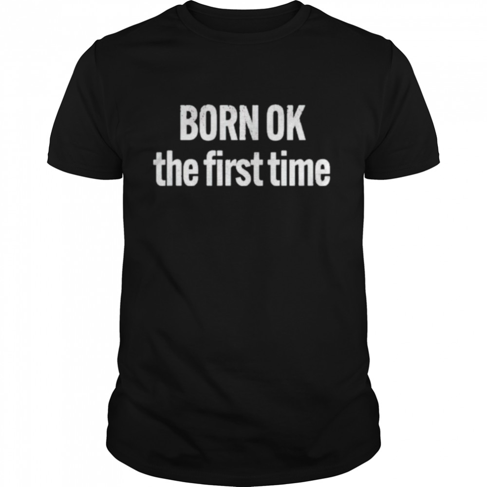 Born ok the first time shirt