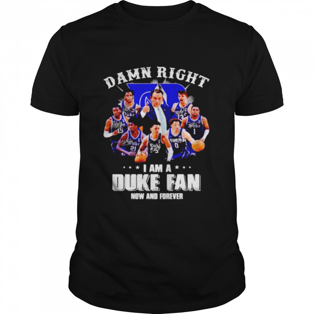 Damn right I am a Duke Blue Devils fan now and forever shirt