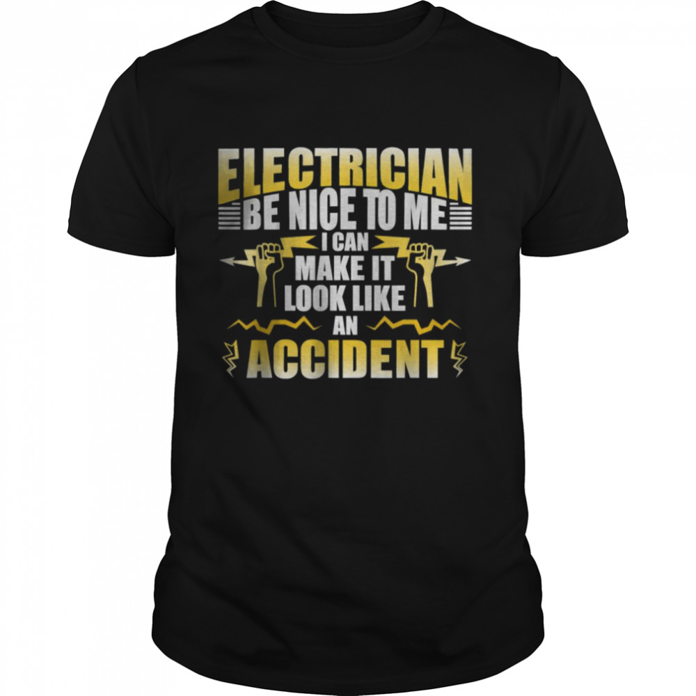 Electrician be Nice To Me I Can Make It Look Like An Accident T-Shirt