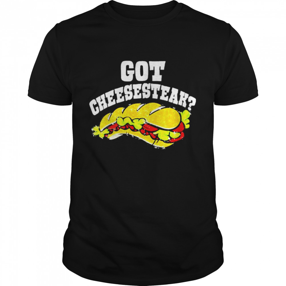 Got Cheesesteak Cool Philadelphia Sandwich shirt