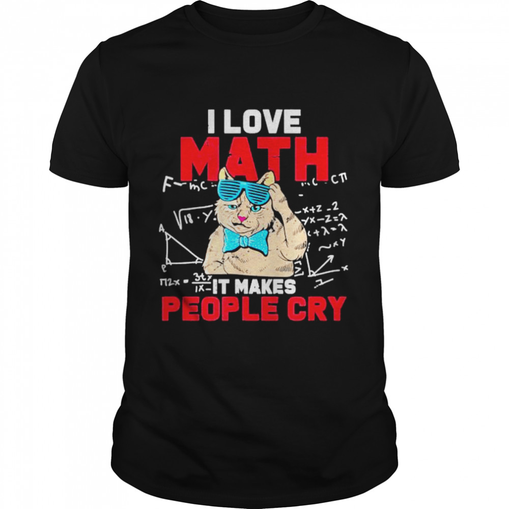 I Love Math It Makes People Cry Teacher Nerds Humor Pi Day shirt