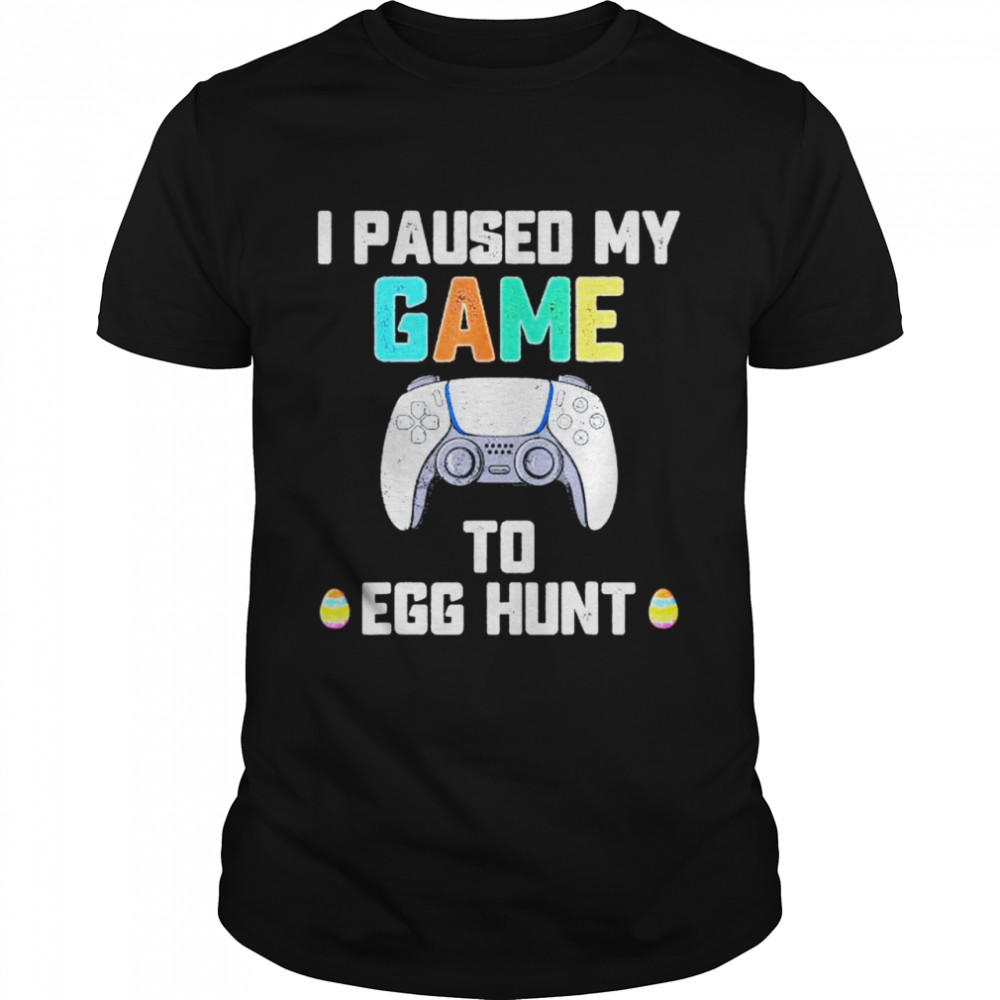 I Paused My Game To Egg Hunt Easter Gamer shirt