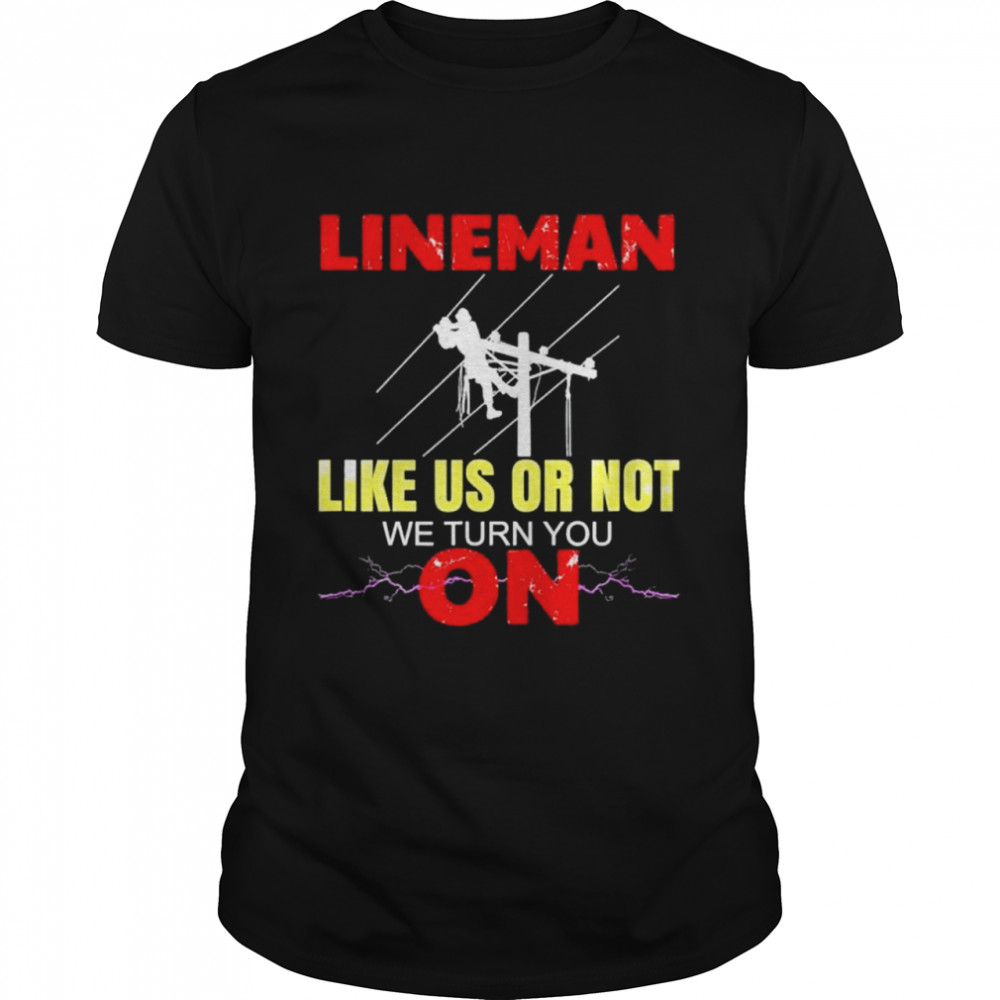 Lineman Like Us Or Not We Turn You On Electrician shirt