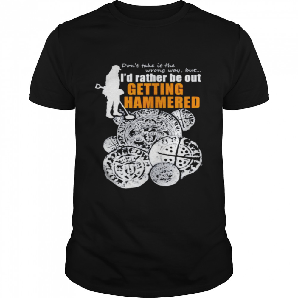 Metal detectorists I’d rather be out getting hammered shirt