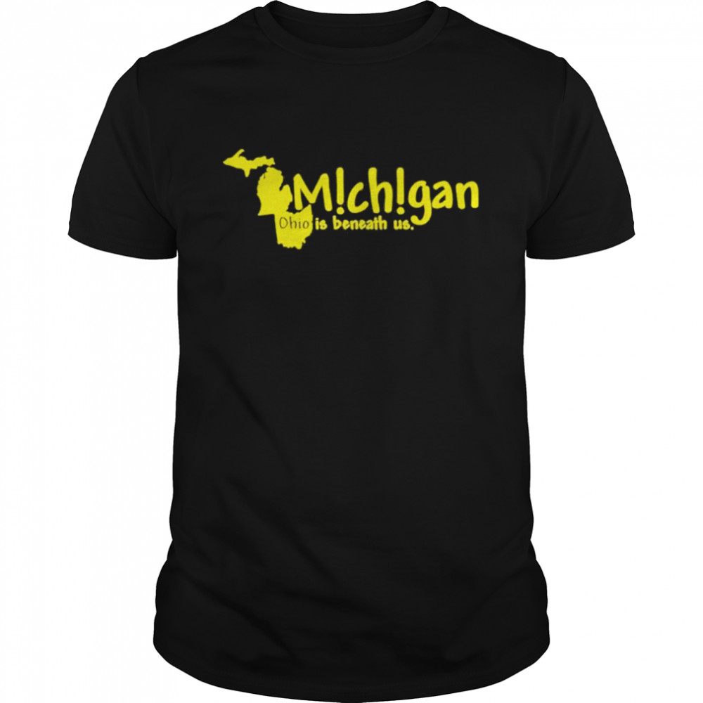 Michigan Ohio is Beneath us shirt