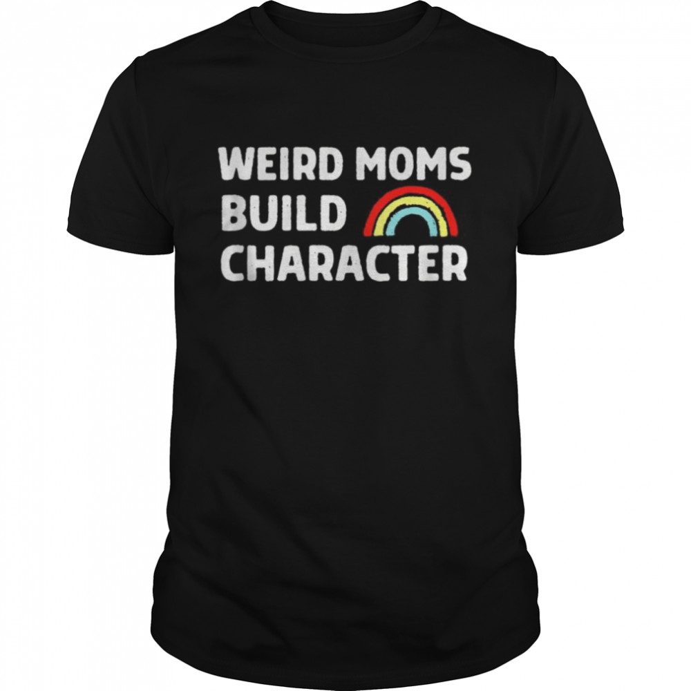 Weird Moms Build Character Shirt