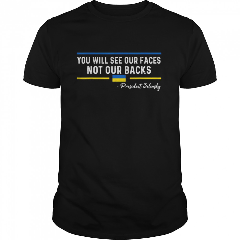 You Will See Our Faces Not Our Backs President Zelensky Shirt