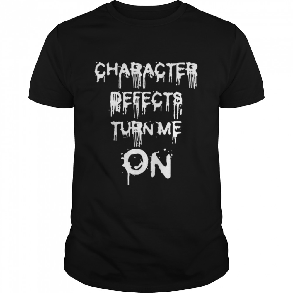 Character defects turn me on shirt