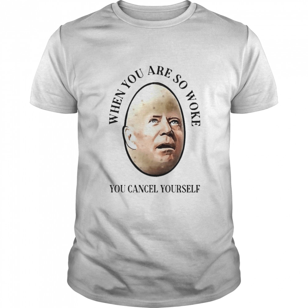 Joe Biden When You Are So Woke You Cancel Yourself Shirt