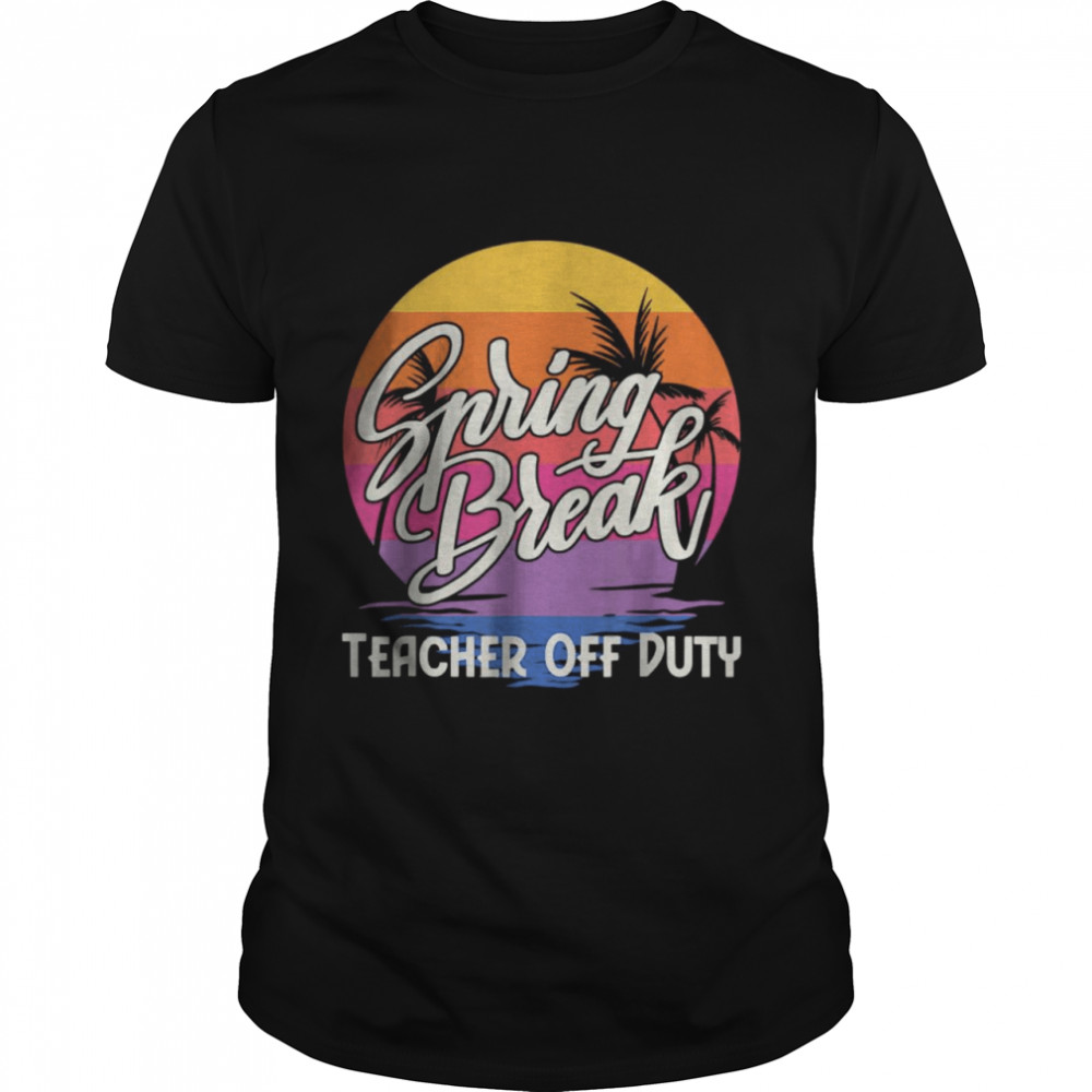 Spring Break Squad 2022 Retro Spring Break Teacher Off Duty T-Shirt