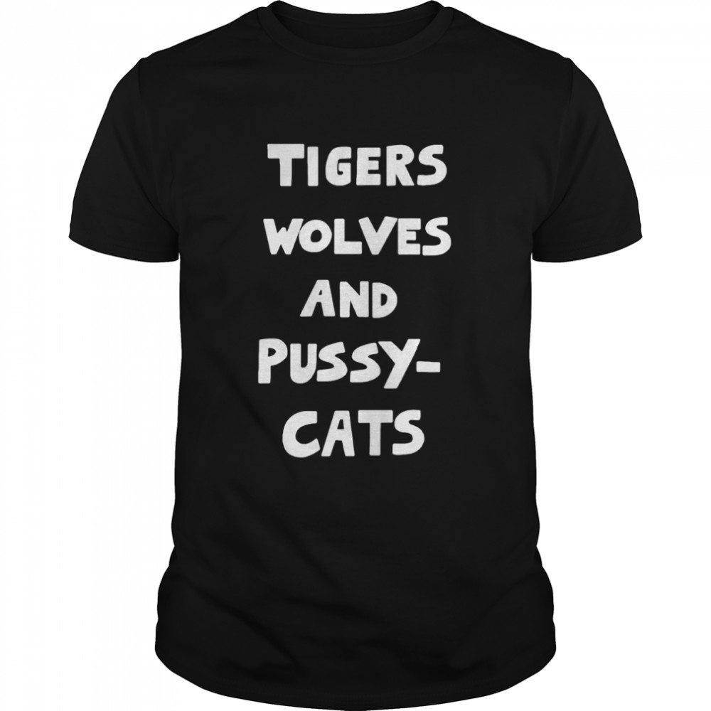 Tigers Wolves And Pussy Cats Shirt