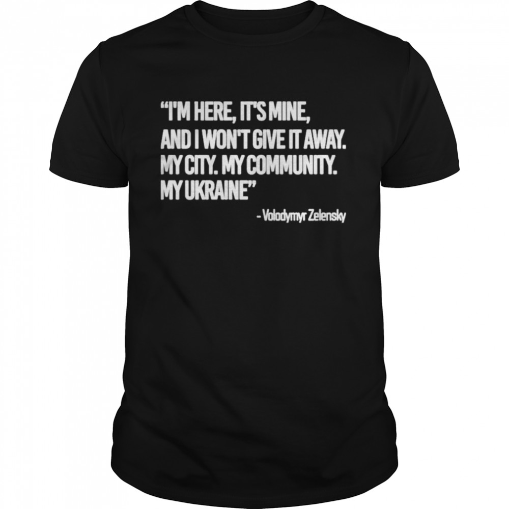 Zelensky I’m Here, It’s Mine, And I Won’t Give It Away. My City. My Community. My Ukraine T-Shirt