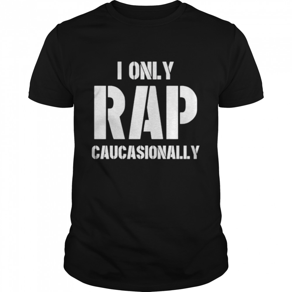 I only rap caucasionally shirt