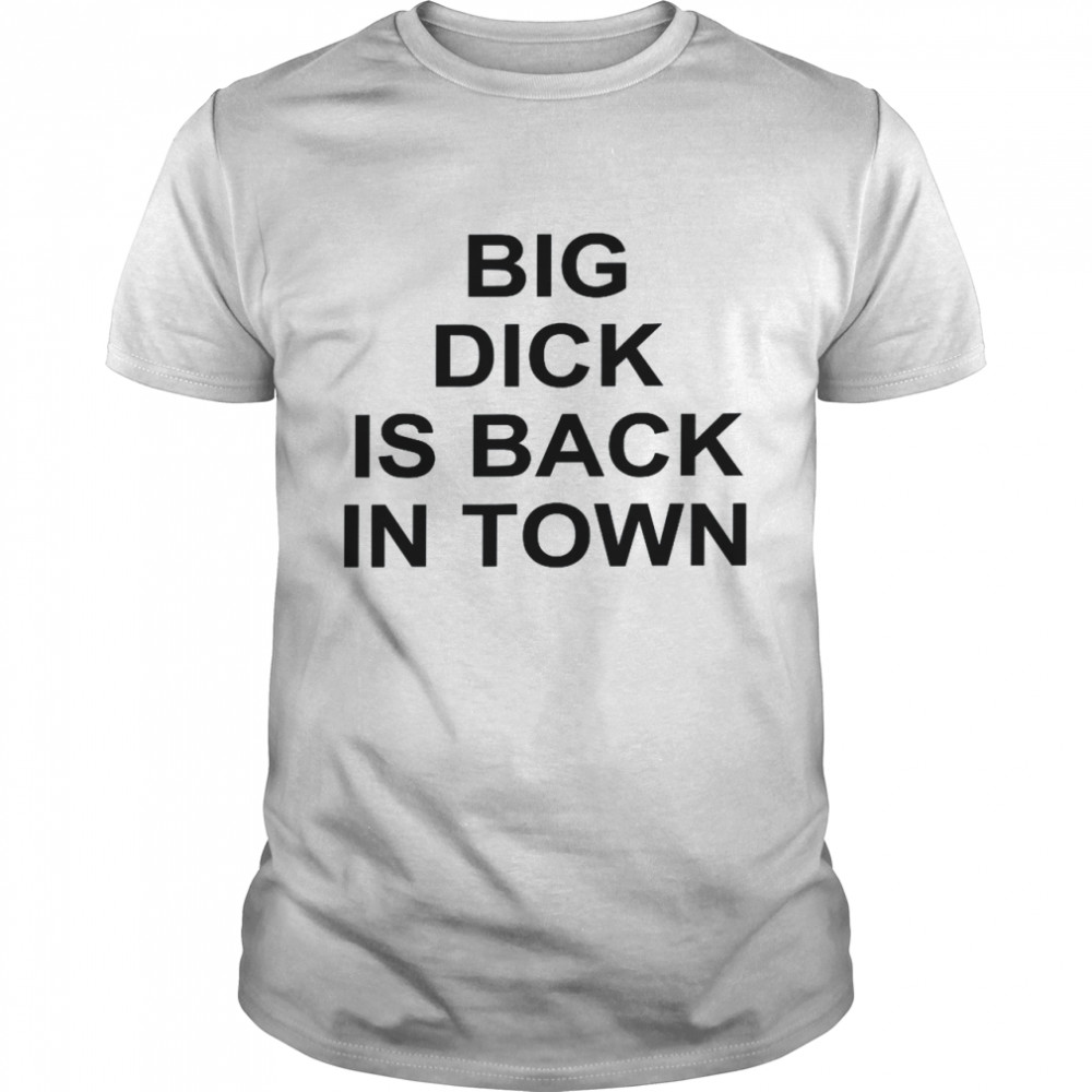 Big Dick Is Back In Town Shirt