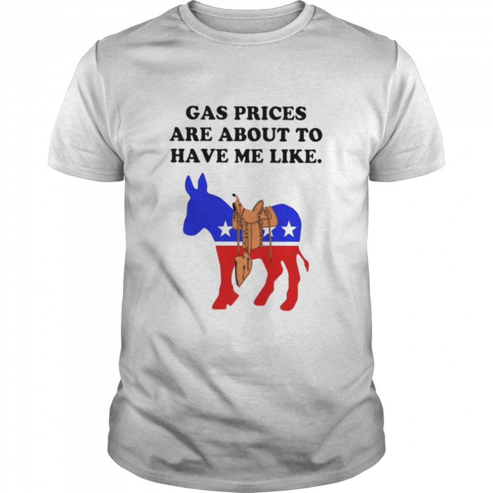 Democrat gas prices are about to have me like shirt