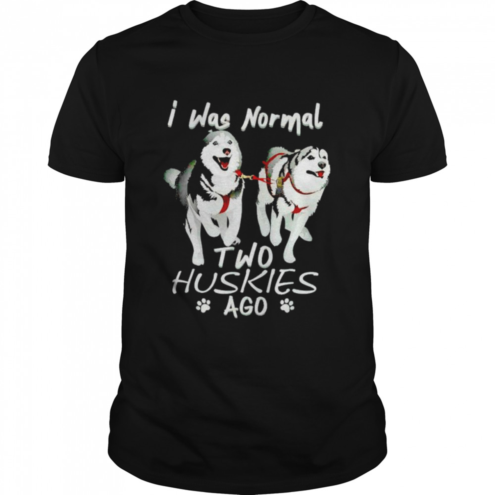 I Was Normal Two Huskies Ago Shirt