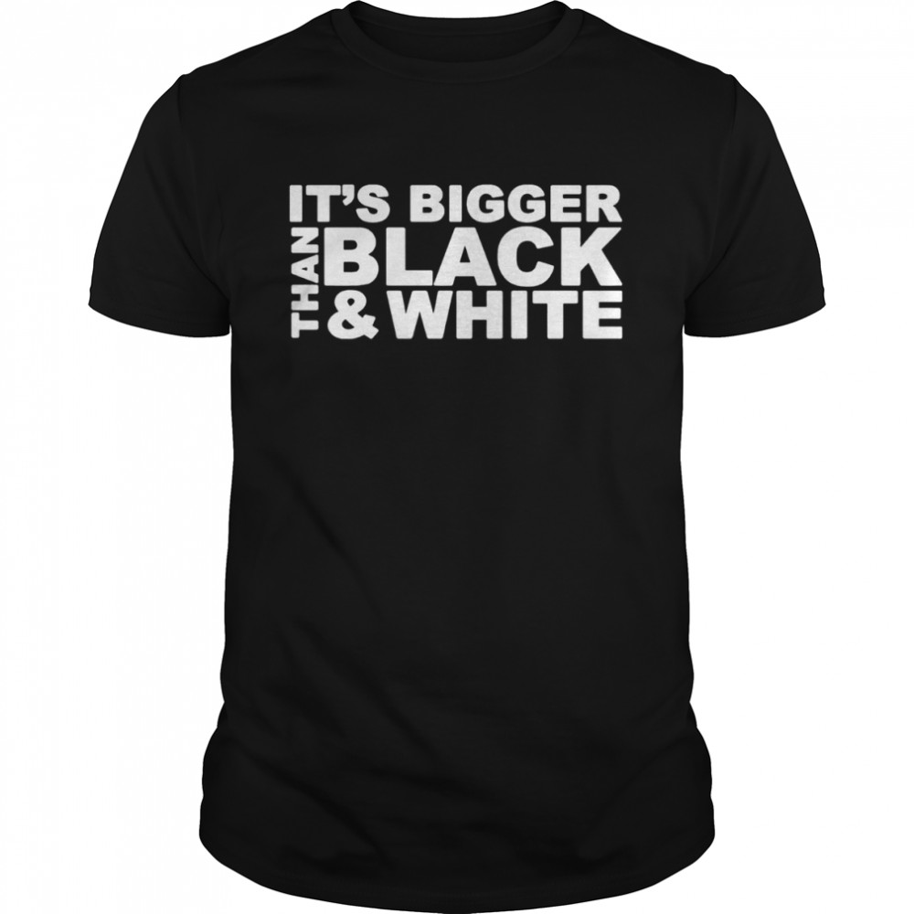 It’s Bigger Than Black And White Shirt