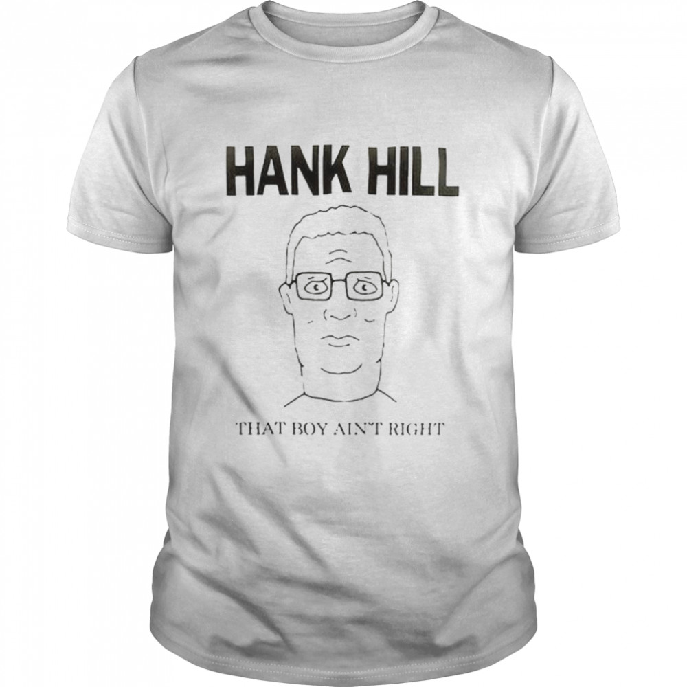 King Of The Hill Hank that boy ain’t right shirt