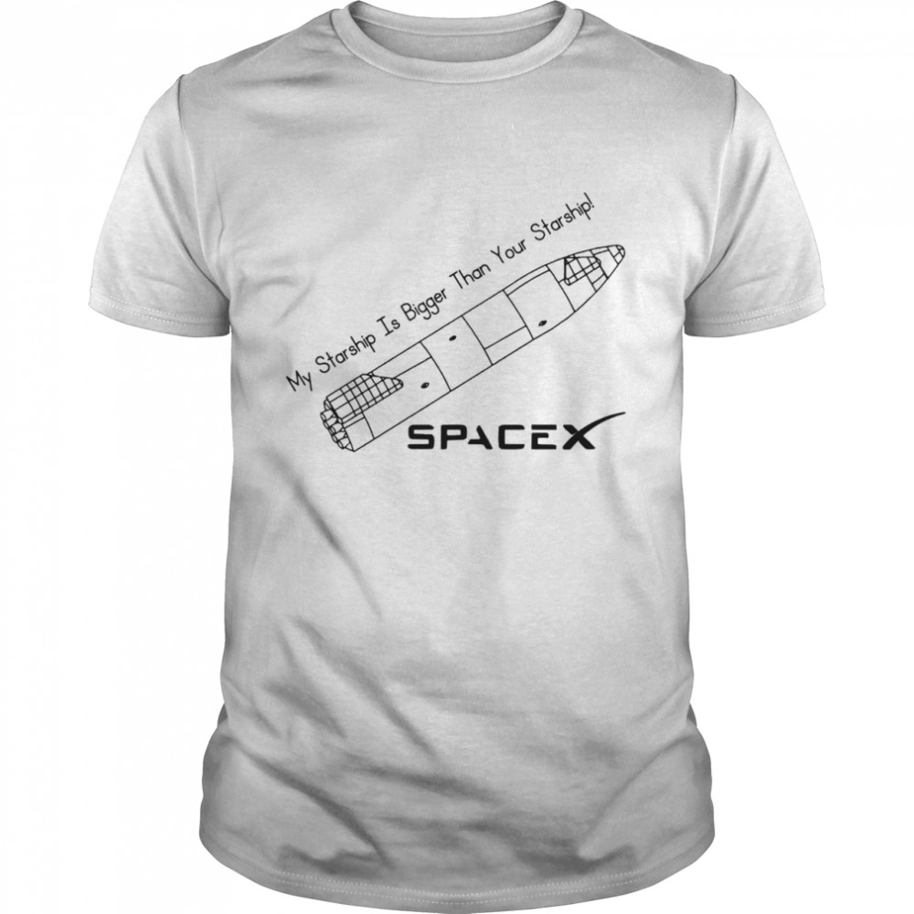 My Starship Is Bigger Than Your Starship Spacex Shirt