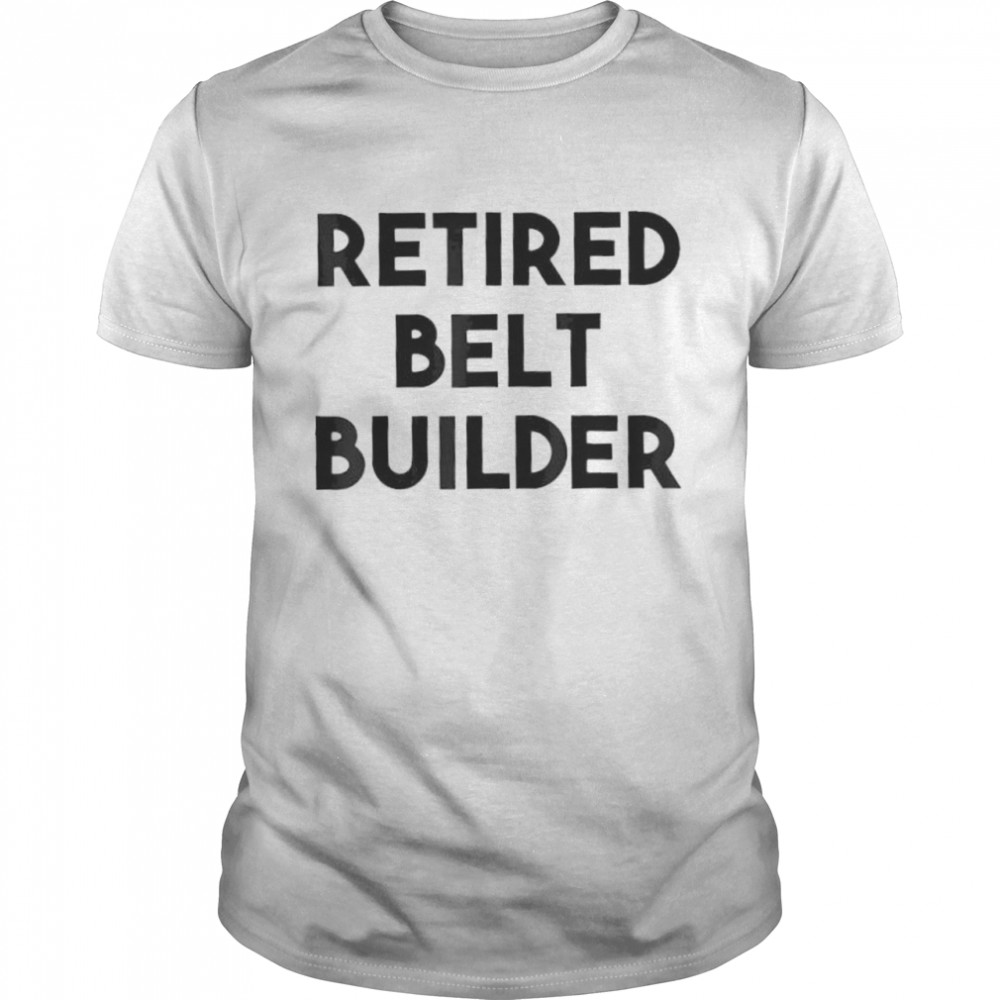 Retired Belt Builder Shirt