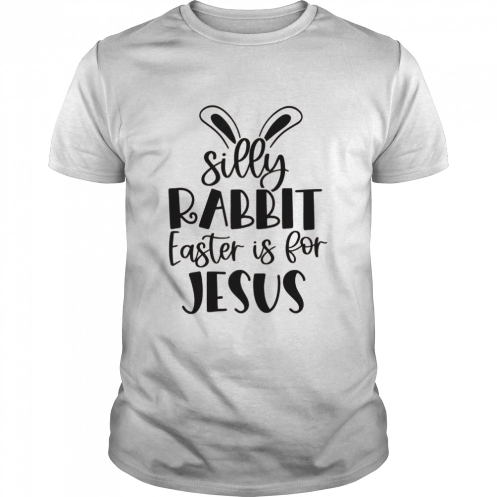 Silly Rabbit Easter Is For Jesus Christian Easter Religious Shirt