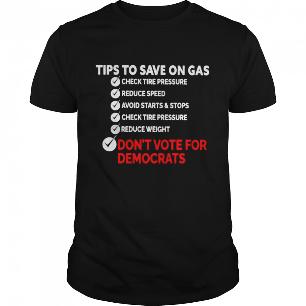 Tips to save on gas don’t vote for Democrats shirt