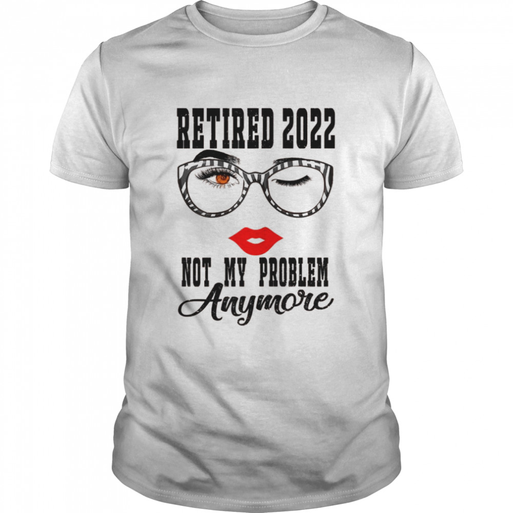 Womens Retired 2022 Not My Problem Anymore Vintage Retirement Shirt