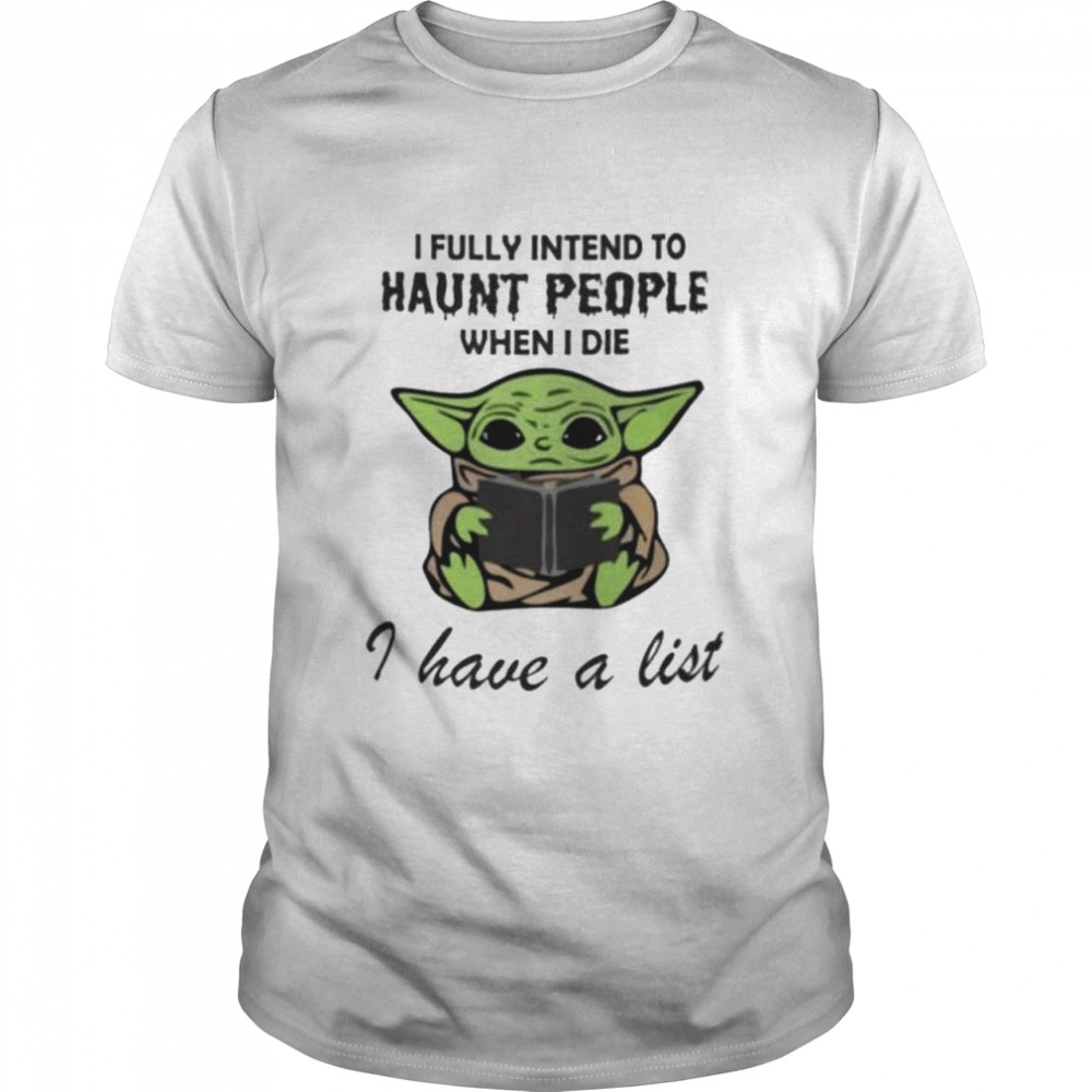 Baby Yoda I fully intend to haunt people when I die I have a list shirt