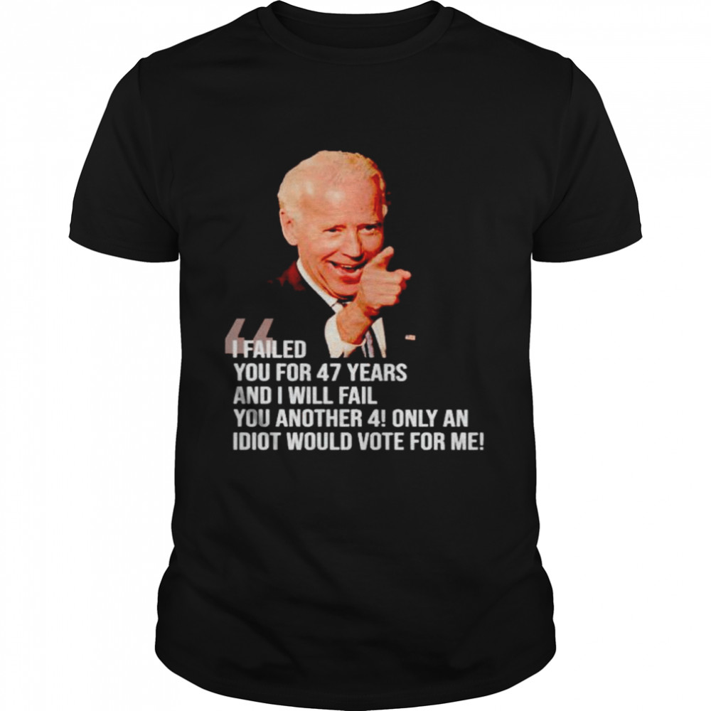 Biden I failed you for 47 years and I will fail shirt