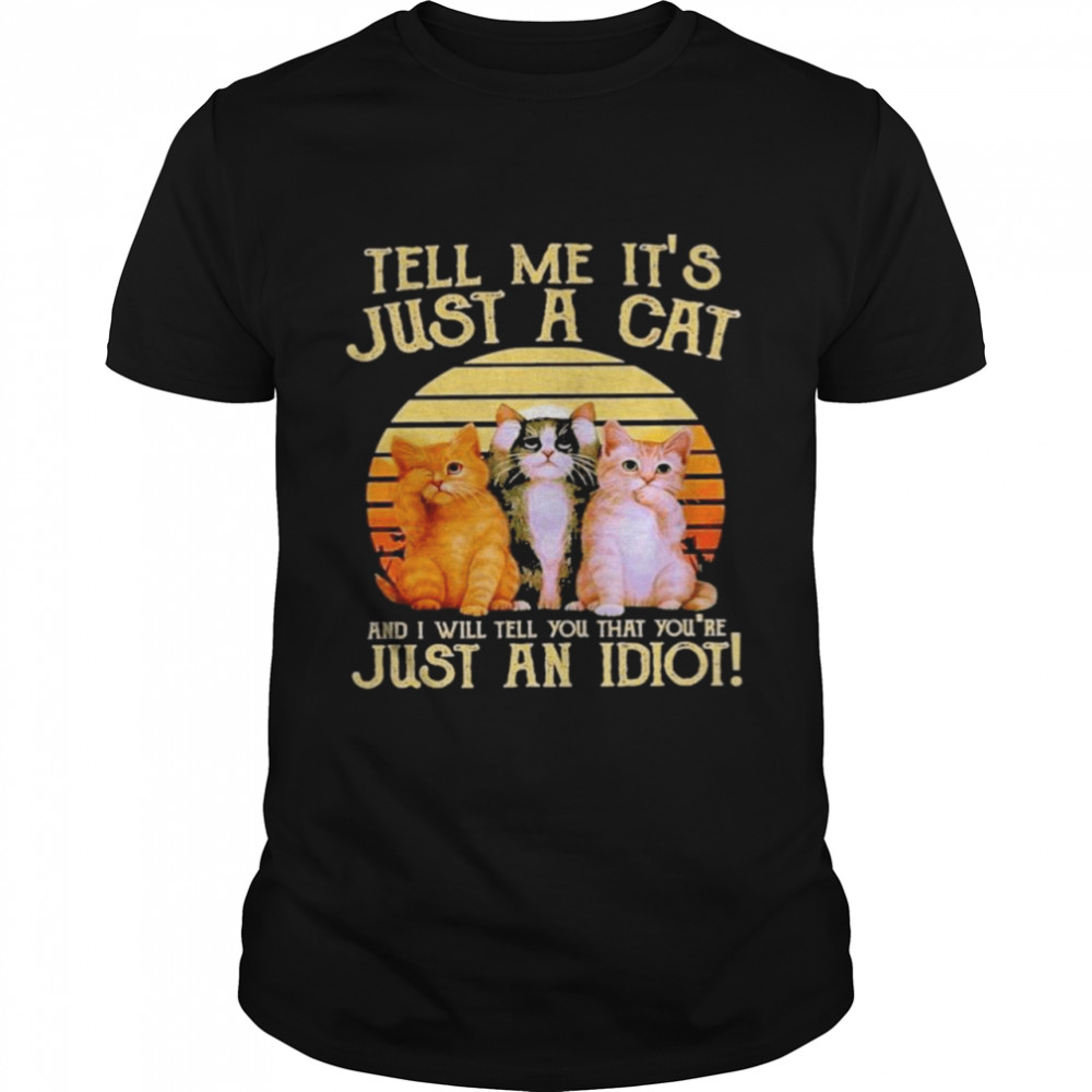 Cats tell me it’s just a cat and I will tell you that you’re just an Idiot vintage shirt