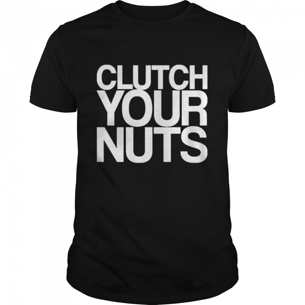 Clutch Your Nuts shirt