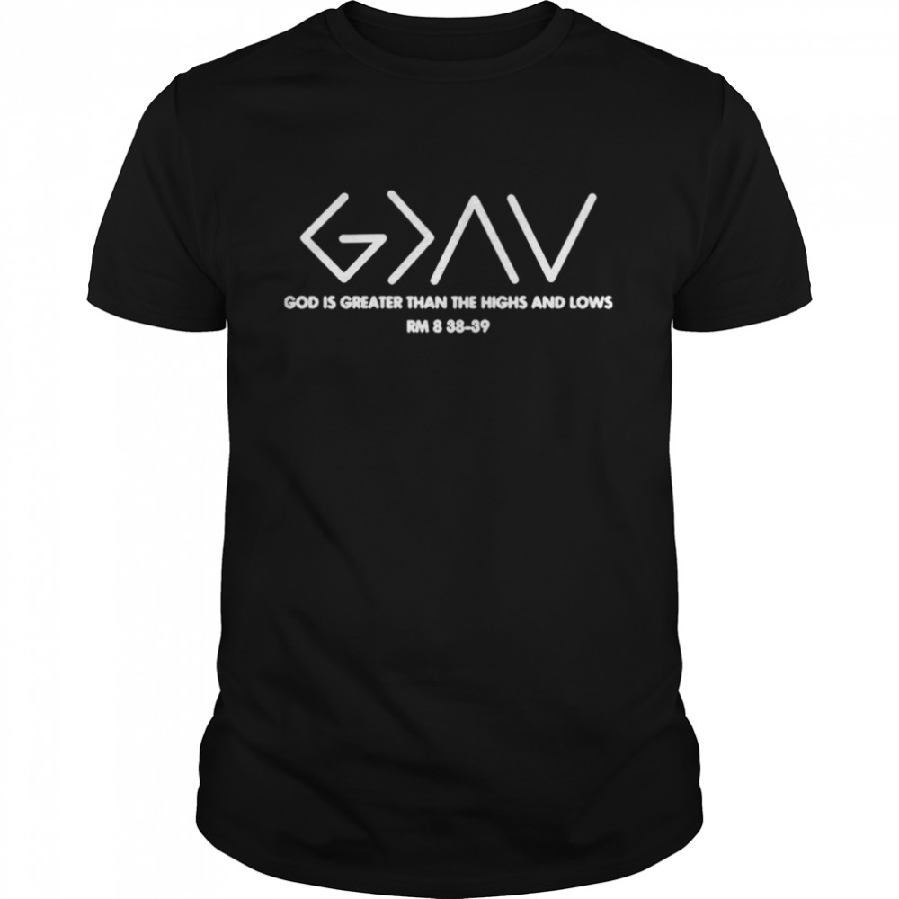 God is greater than the highs and lows rm 8 38 9 shirt
