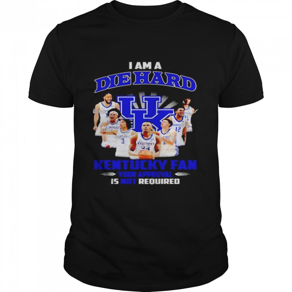 I Am A Die Hard Kentucky Fan Your Approval Is Not Required Shirt