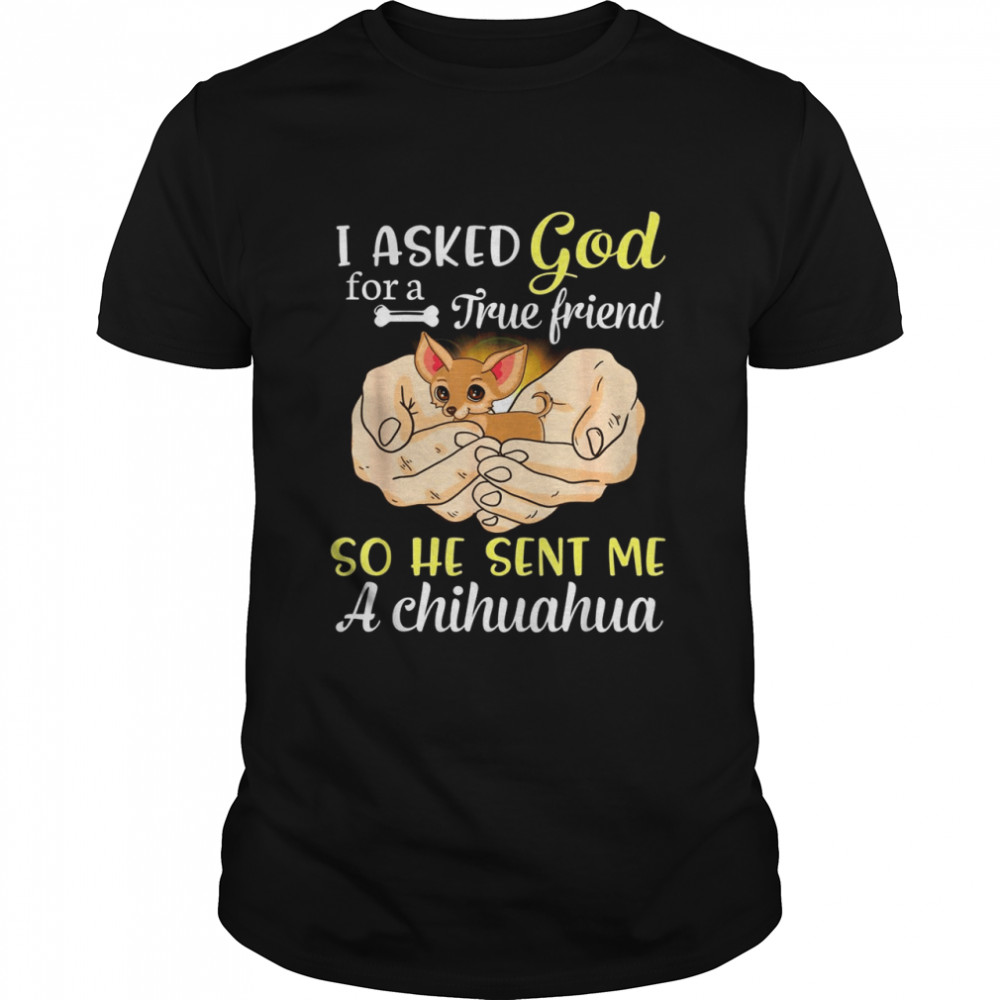 I Asked God For A True Friend So He Sent Me A Chihuahua Dog Classic Men's T-shirt