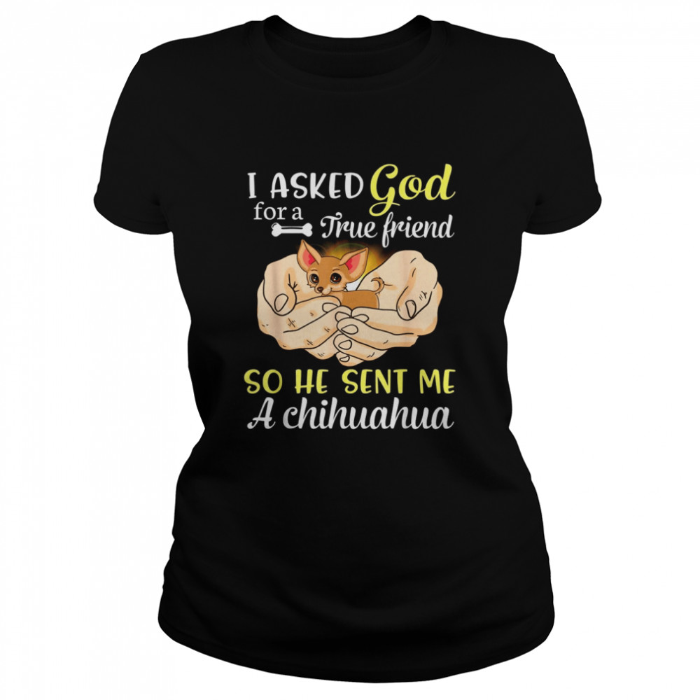 I Asked God For A True Friend So He Sent Me A Chihuahua Dog Classic Women's T-shirt