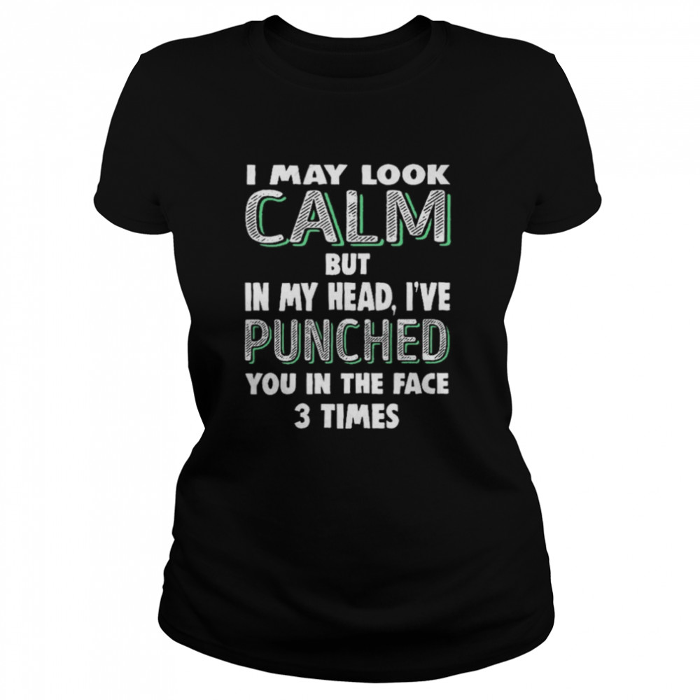 I may look calm but in my head i’ve punched you in the face 3 times shirt Classic Women's T-shirt