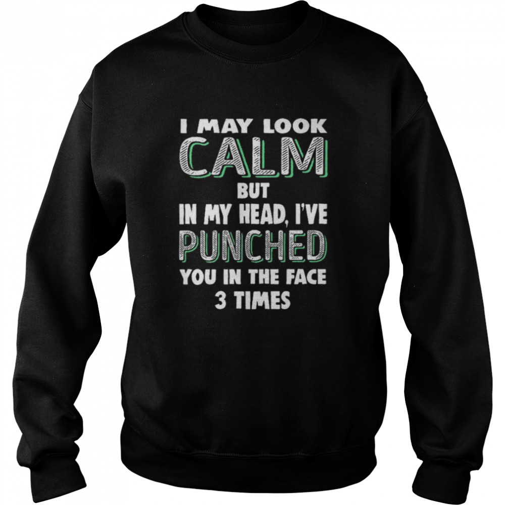 I may look calm but in my head i’ve punched you in the face 3 times shirt Unisex Sweatshirt