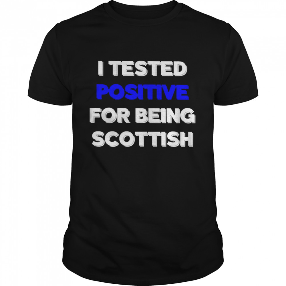 I Tested Positive For Being Scottish Shirt