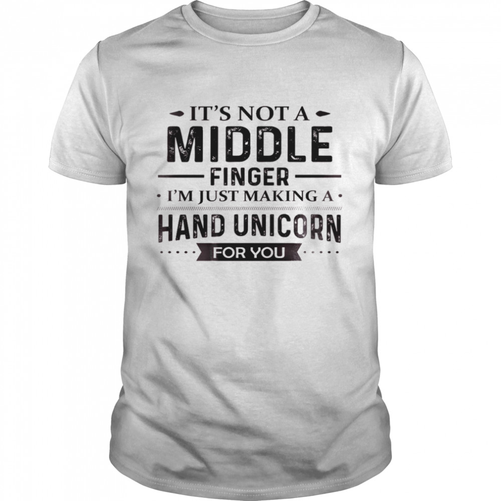 It’s Not A Middle Finger I’m Just Making A Hand Unicorn For You Shirt