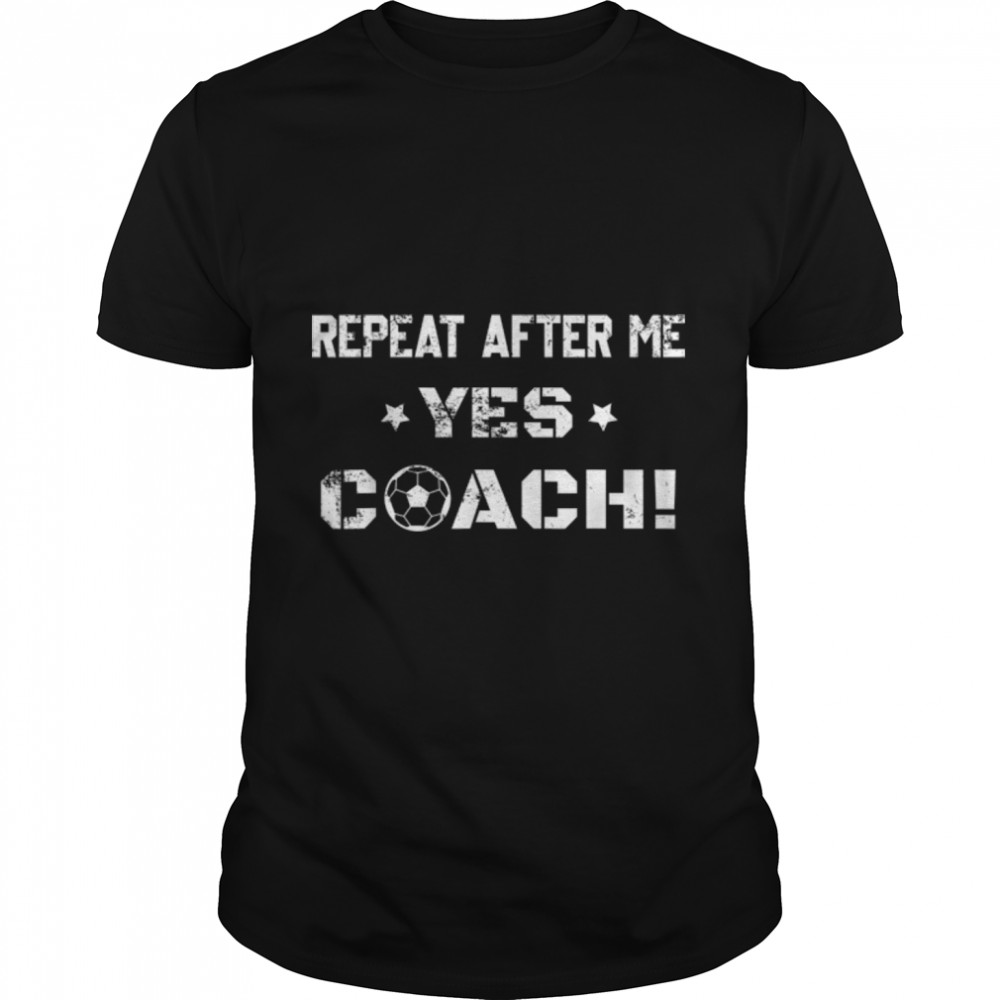 Mens Soccer Coaches, Repeat After Me Yes Coach Soccer, Football T-Shirt B09Vys6X6K