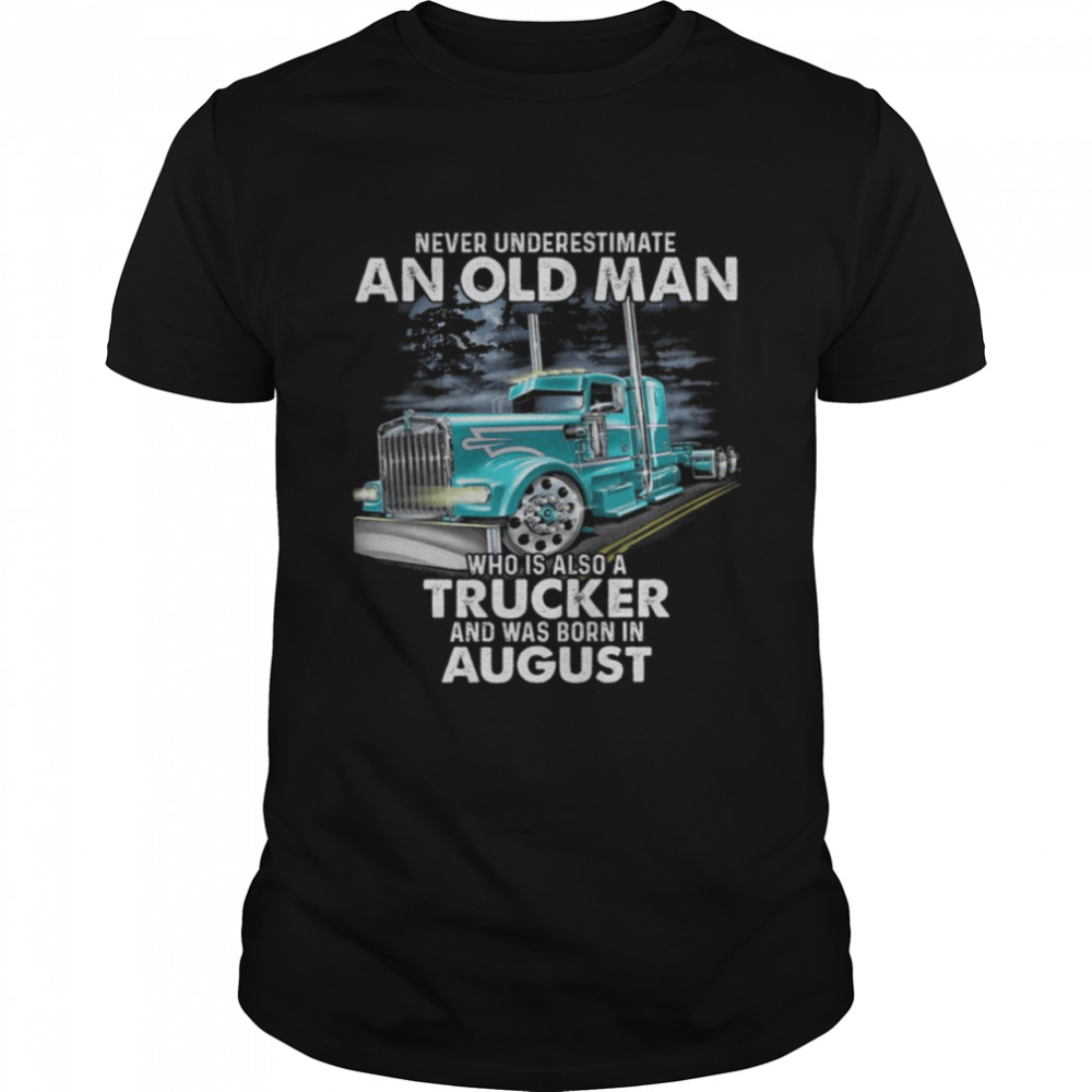 Never Underestimate An Old Man Who Is Also A Trucker And Was Born In August Shirt