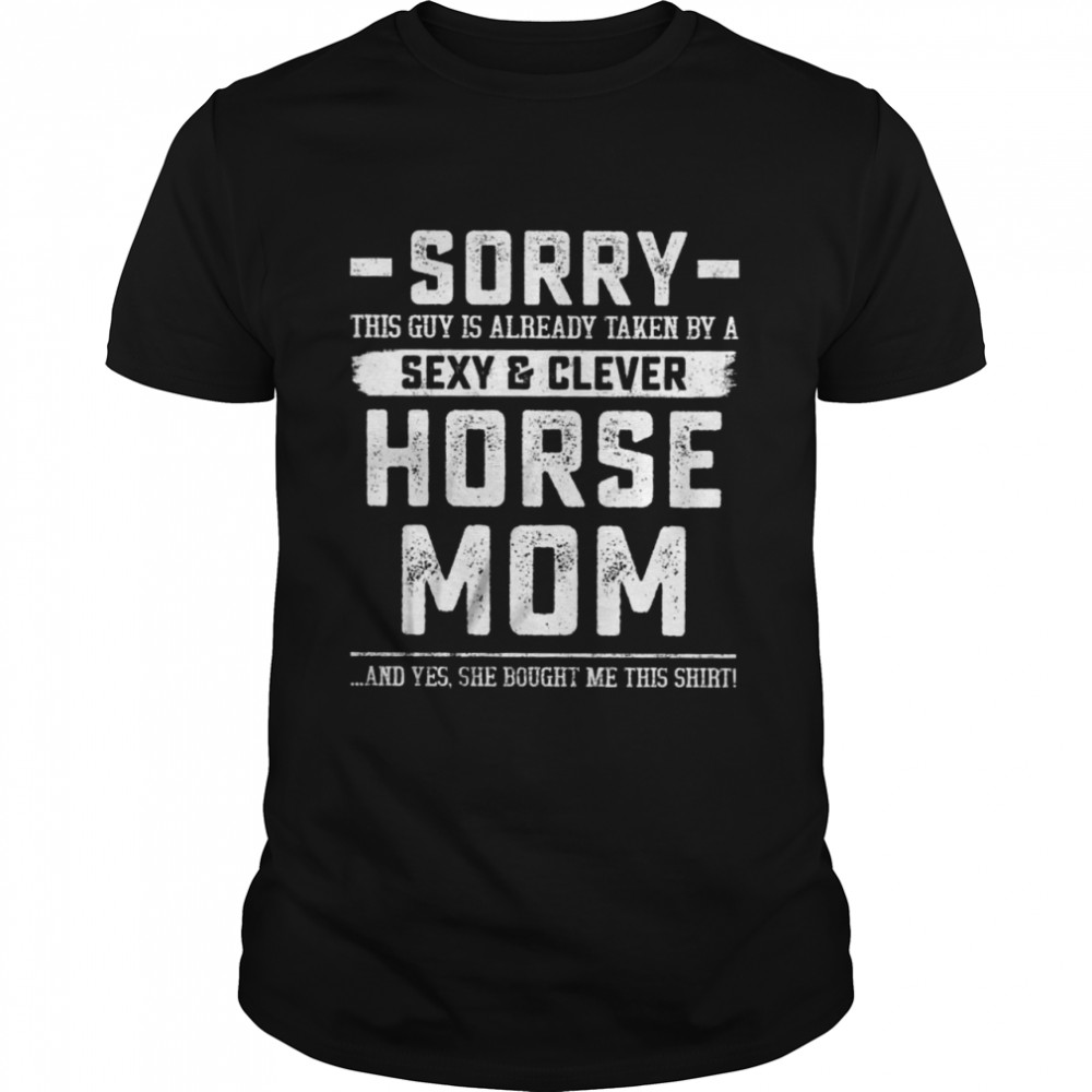Sorry This Guy Is Already Taken By A Sexy Clever Horse Mom Shirt