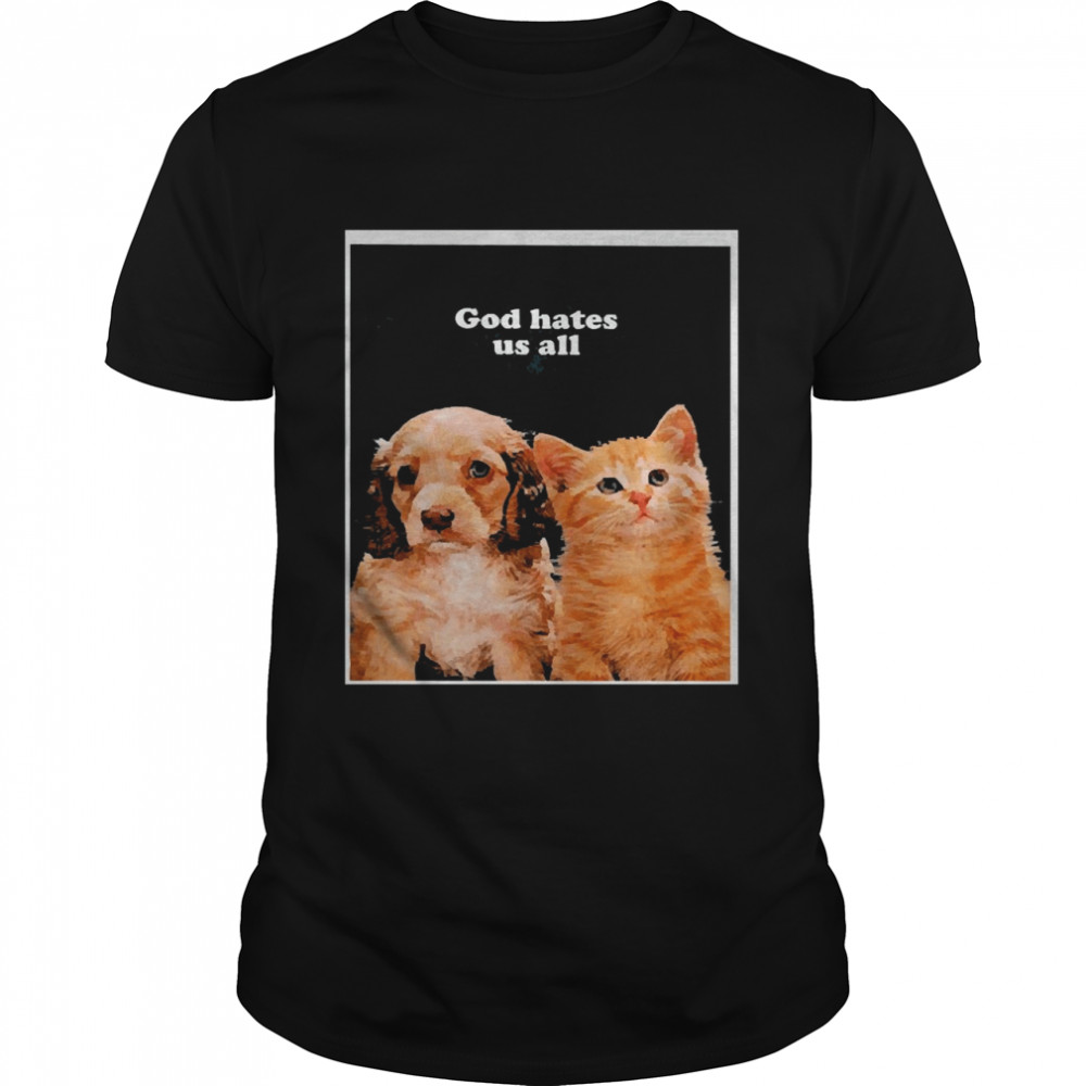 Cat And Dog God Hates Us All Shirt