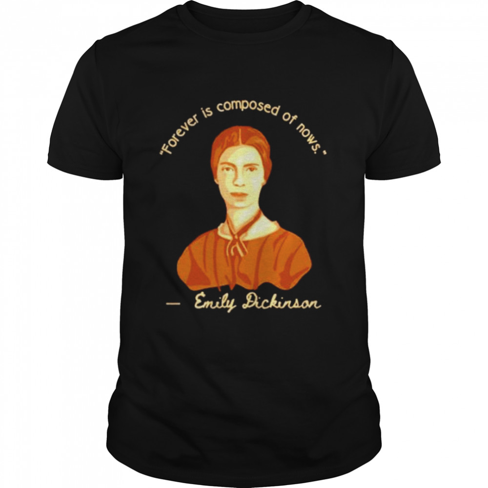 Emily Dickinson Forever Is Composed Of Nows Shirt