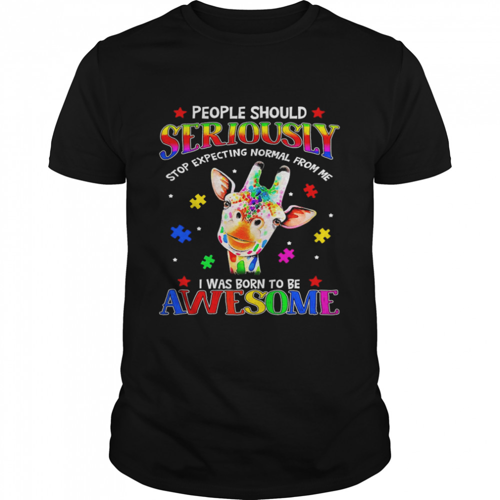 Giraffe People Should Seriously Stop Expecting Normal From Me I Was Born To Be Awesome Shirt