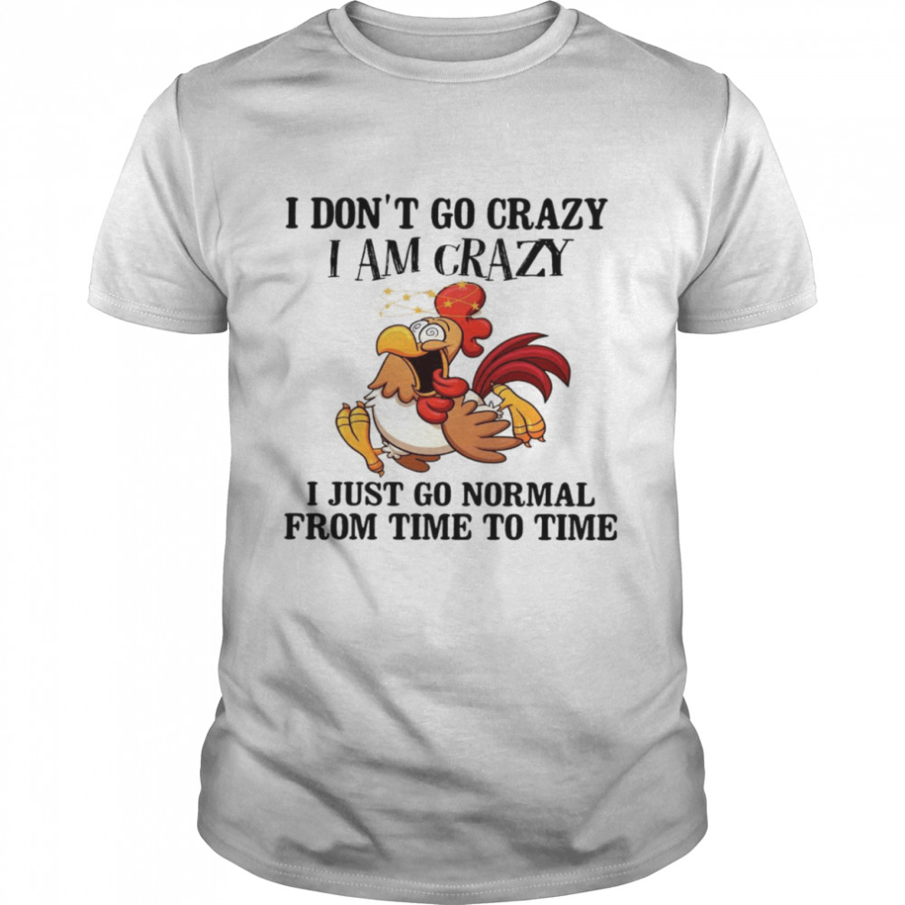 I don’t go crazy i am crazy i just go normal from time to time shirt